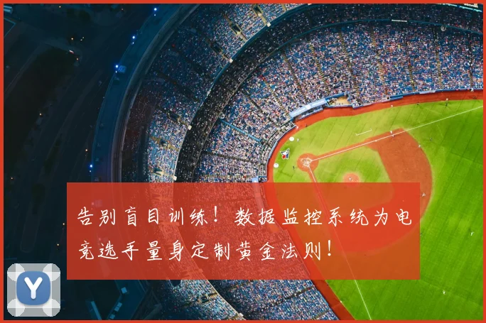 告别盲目训练！数据监控系统为电竞选手量身定制黄金法则！