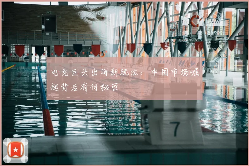 电竞巨头出海新玩法,中国市场崛起背后有何秘密