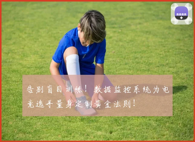 告别盲目训练！数据监控系统为电竞选手量身定制黄金法则！