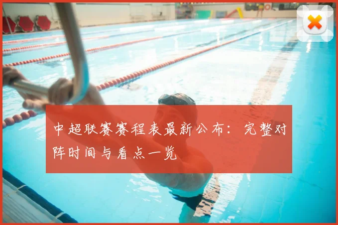 中超联赛赛程表最新公布:完整对阵时间与看点一览