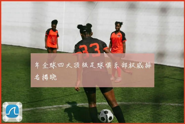 年全球四大顶级足球俱乐部权威排名揭晓