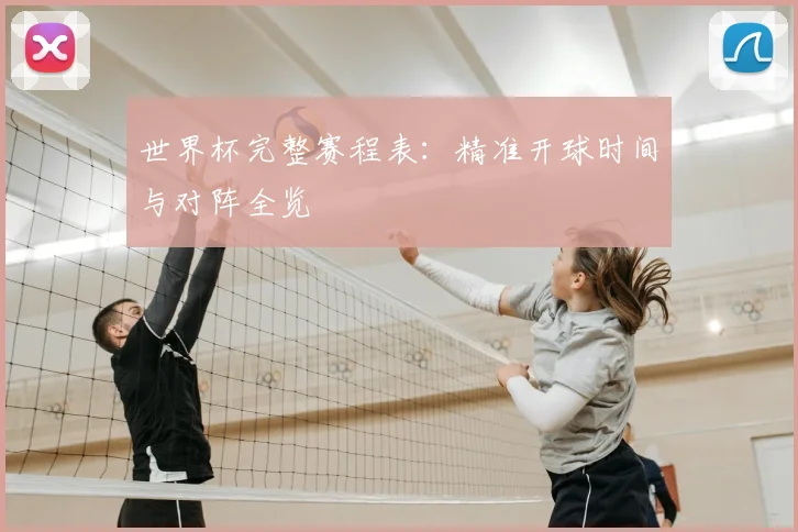 世界杯完整赛程表:精准开球时间与对阵全览