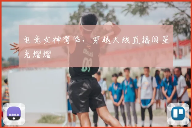 电竞女神驾临，穿越火线直播间星光熠熠